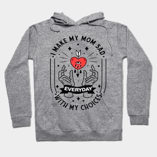 I Make My Mom Sad With My Choices Everyday Hoodie